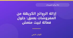 إزالة روائح المفروشات: دليل شامل من الكوكب الذهبي