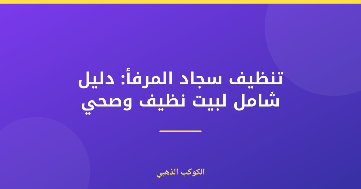 تنظيف سجاد المرفأ: دليل شامل لبيت نظيف وصحي