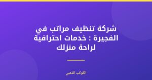 شركة تنظيف مراتب في الفجيرة : خدمات احترافية لراحة منزلك