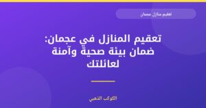 تعقيم منازل عجمان: دليل شامل لبيئة صحية وآمنة