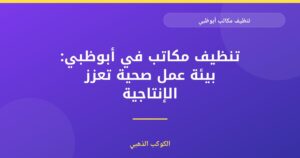 تنظيف مكاتب أبوظبي: دليل شامل لبيئة عمل صحية ومنتجة