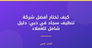 أفضل شركة تنظيف سجاد في دبي: دليل شامل للباحثين عن النظافة